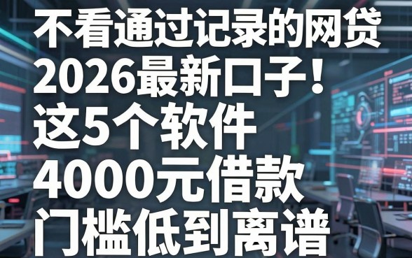不看通过记录的网贷2026最新口子!这5个软件4000元借款门槛低到离谱