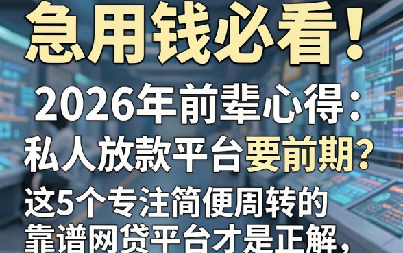 急用钱必看!2026年前辈心得:私人放款平台要前期?这5个专注简便周转的靠谱网贷平台才是正解