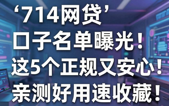 714网贷口子名单曝光!这5个正规又安心,亲测好用速收藏!