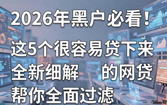 2026年黑户必看!这5个很容易贷下来的网贷,全新细解帮你全面过滤!