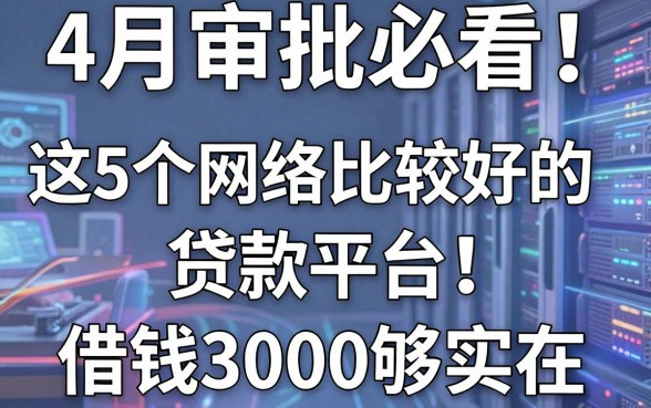 4月审批必看!这5个网络比较好的贷款平台,借钱3000够实在