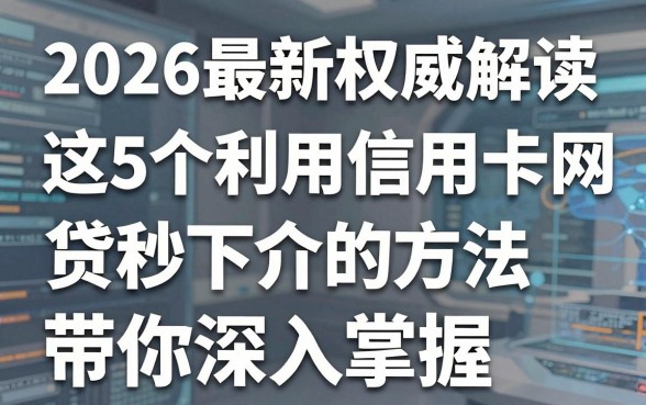 2026最新权威解读:这5个利用信用卡网贷秒下介的方法,带你深入掌握!