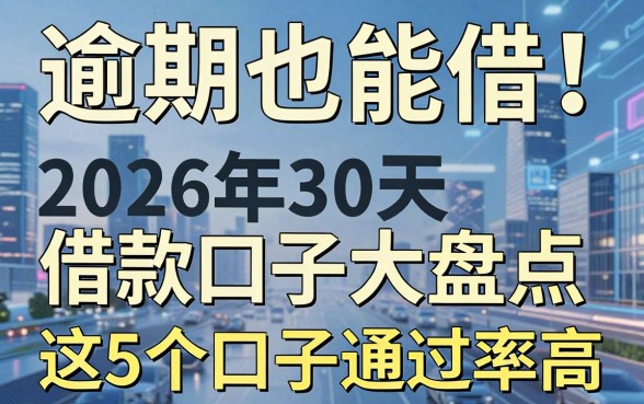 逾期也能借!2026年30天借款口子大盘点,这5个口子通过率高