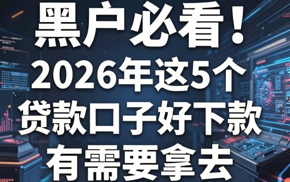 黑户必看!2026年这5个贷款口子好下款,有需要拿去