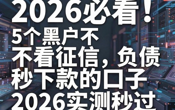 2026必看!5个黑户不看征信负债秒下款的口子2026实测秒过
