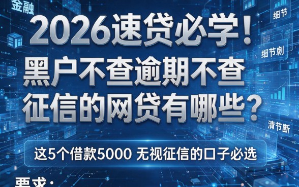 2026速贷必学！黑户不查逾期不查征信的网贷有哪些？这5个借款5000无视征信的口子必选