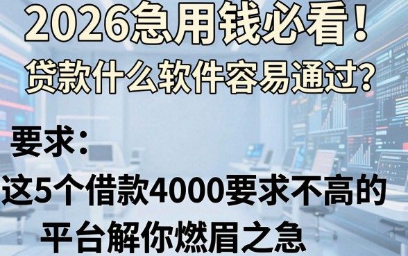 2026急用钱必看!贷款什么软件容易通过?这5个借款4000要求不高的平台解你燃眉之急