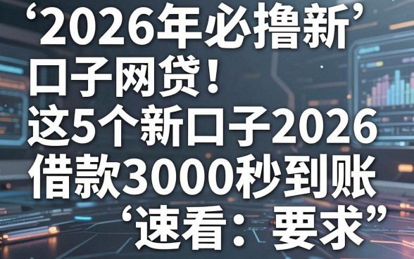 2026年必撸新口子网贷!这5个新口子2026借款3000秒到账,速看