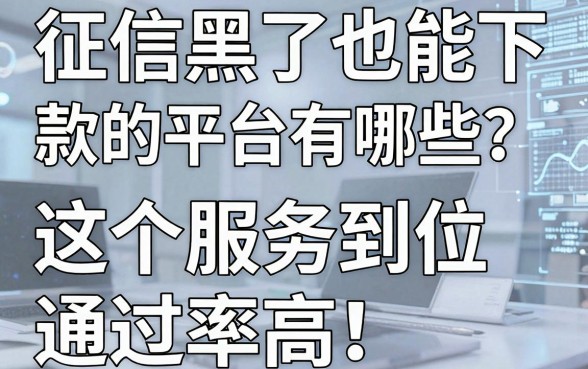 征信黑了也能下款的平台有哪些？这5个服务到位、通过率高，亲测整理！
