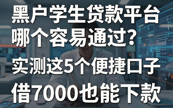 黑户学生贷款平台哪个容易通过?实测这5个便捷口子,借7000也能下款