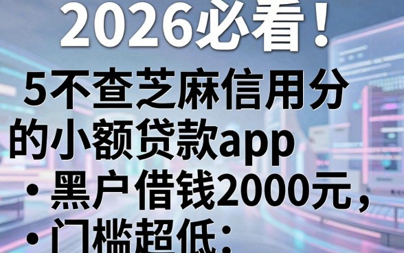 2026必看!5个不查芝麻信用分的小额贷款app,黑户借钱2000元门槛超低