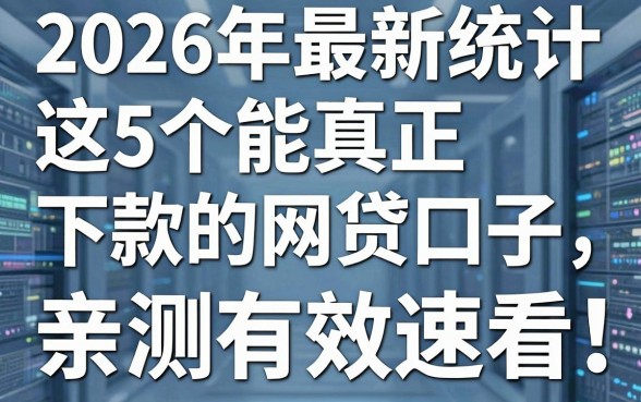 2026年最新统计:这5个能真正下款的网贷口子,亲测有效速看!
