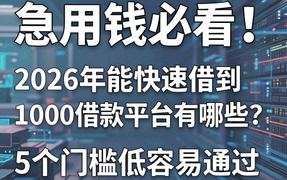 急用钱必看!2026年能快速借到1000的借款平台有哪些?这5个门槛低容易通过