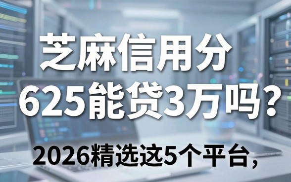 芝麻信用分625能贷3万吗?2026精选这5个平台,一文讲透!