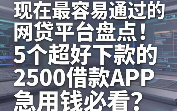 现在最容易通过的网贷平台盘点:5个超好下款的2500借款APP,急用钱必看