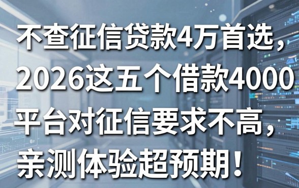 不查征信贷款4万首选，2026这五个借款4000平台对征信要求不高，亲测体验超预期