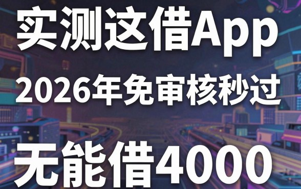 实测这5个借款App，2026年免审核秒过，无视负债也能借4000！