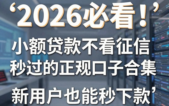2026必看!小额贷款不看征信秒过的正规口子合集,新用户也能秒下款!