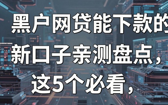 黑户网贷能下款的新口子亲测盘点,这5个必看!