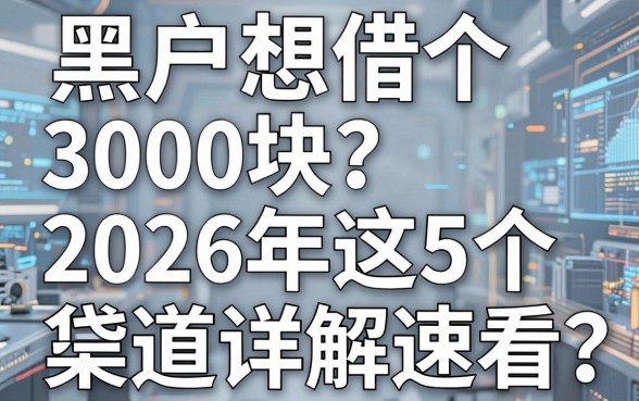 黑户想借个3000块?2026年这5个贷款渠道详解速看!