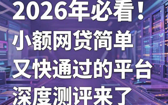 2026年必看!这5个小额网贷简单又快通过的平台,深度测评来了!