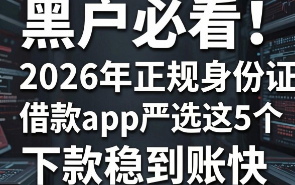 黑户必看!2026年正规身份证借款app严选这5个,下款稳到账快
