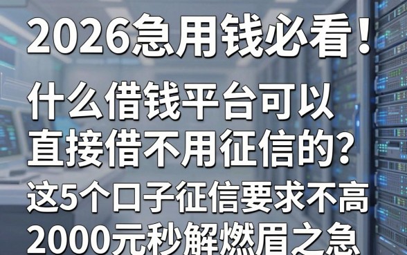 2026急用钱必看!什么借钱平台可以直接借不用征信的?这5个口子征信要求不高,2000元秒解燃眉之急