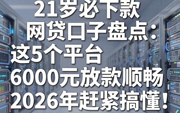 21岁必下款网贷口子盘点：这5个平台6000元放款顺畅，2026年赶紧搞懂！
