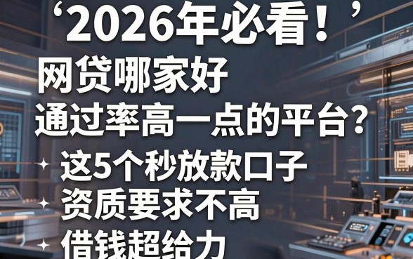 2026年必看!网贷哪家好通过率高一点的平台?这5个秒放款口子资质要求不高,借钱超给力