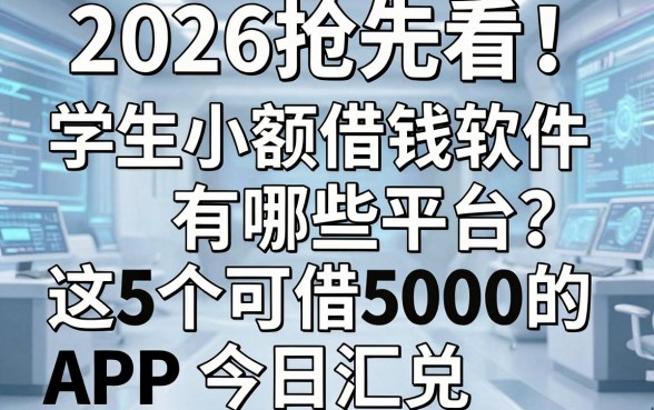 2026抢先看!学生小额借钱软件有哪些平台?这5个可借5000的APP今日汇总