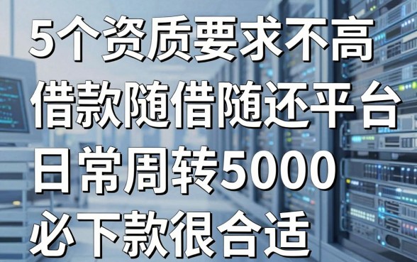 5个资质要求不高的借款随借随还的平台,日常周转5000必下款很合适