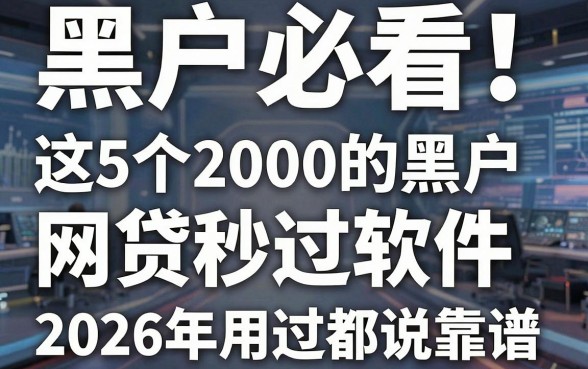 黑户必看!这5个2000的黑户网贷秒过软件,2026年用过都说靠谱