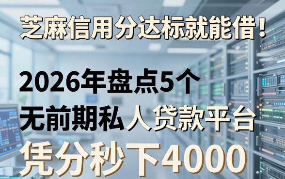 芝麻信用分达标就能借!2026年盘点5个无前期私人贷款平台,凭分秒下4000