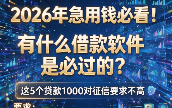 2026年急用钱必看!有什么借款软件是必过的?这5个贷款1000对征信要求不高