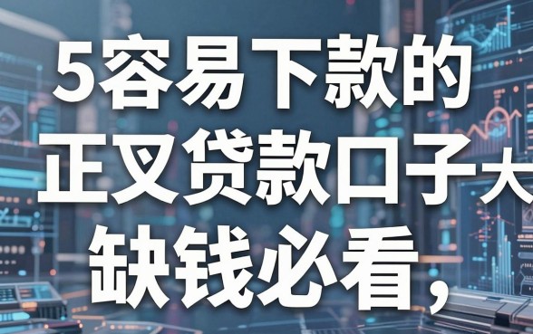 5个容易下款的正规贷款口子大融合,缺钱必看!