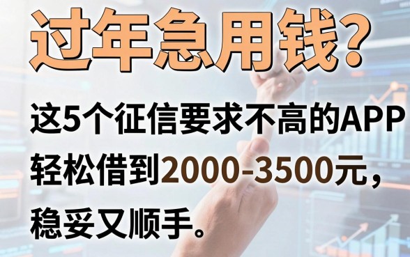 过年急用钱？这5个征信要求不高的APP，轻松借到2000-3500元，稳妥又顺手！