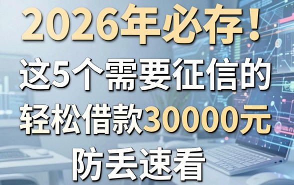 2026年必存！这5个需要征信的贷款平台，轻松借款30000元，防丢速看