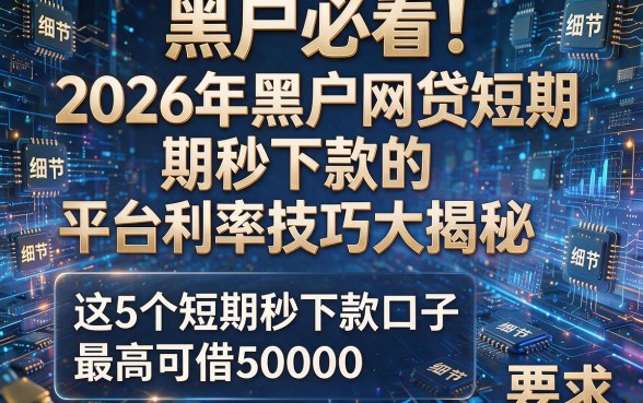 黑户必看！2026年黑户网贷短期秒下款的平台利率技巧大揭秘，这5个短期秒下款口子最高可借50000