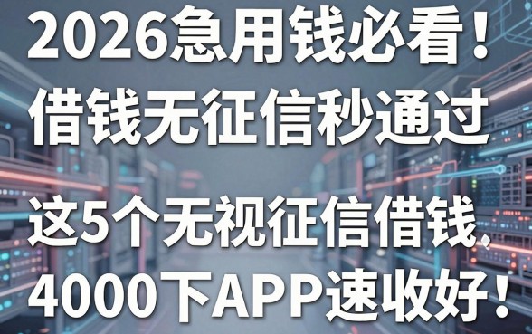 2026急用钱必看!借钱无征信秒通过,这5个无视征信借钱4000包下APP速收好