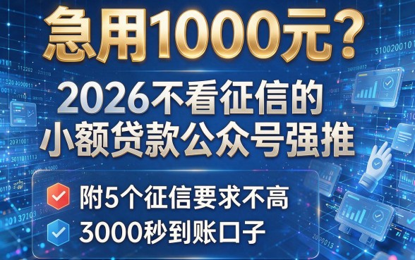 急用1000元？2026不看征信的小额贷款公众号强推，附5个征信要求不高、3000秒到账口子
