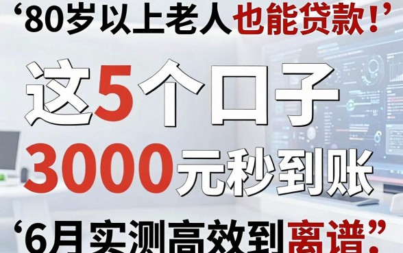 80岁以上老人也能贷款!这5个口子3000元秒到账,6月实测高效到离谱