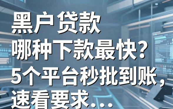 黑户贷款哪种下款最快？这5个平台秒批到账，速看！
