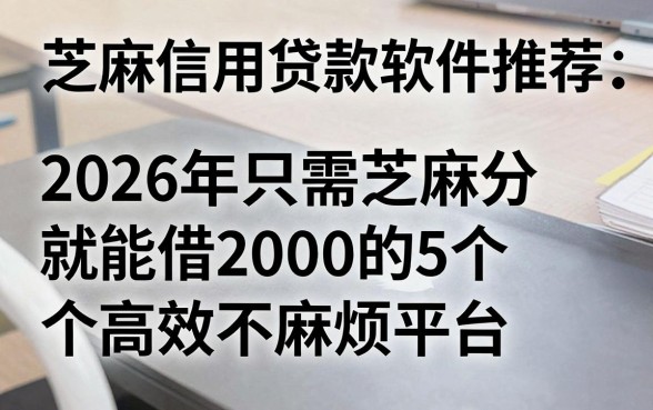 芝麻信用贷款软件推荐：2026年只需芝麻分就能借2000的5个高效不麻烦平台