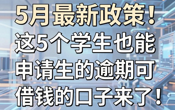 5月最新政策!这5个学生也能申请的逾期可借钱的口子来了