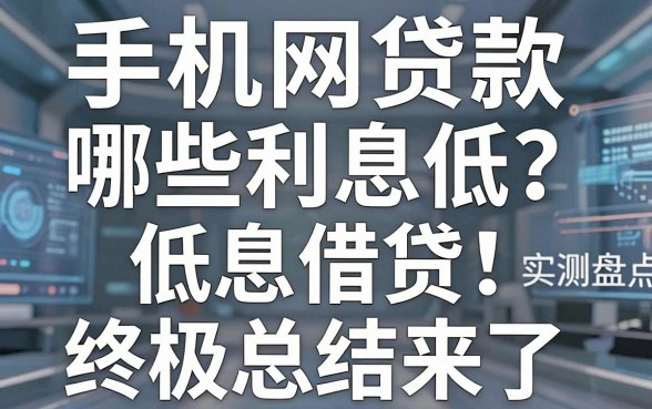 手机网贷款哪些利息低?2026年实测盘点:低息借贷终极总结来了!