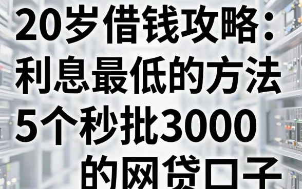 20岁借钱攻略:利息最低的方法和5个秒批3000的网贷口子