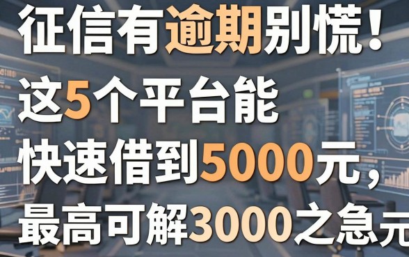 征信有逾期别慌！这5个平台能快速借到5000元，最高可解30000元燃眉之急
