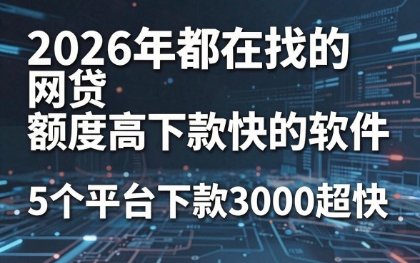 2026年都在找的网贷额度高下款快的软件，这5个平台下款3000超快！