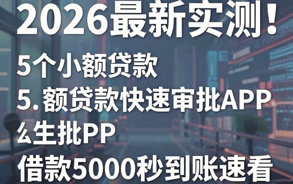 2026最新实测!5个小额贷款快速审批APP,借款5000秒到账速看
