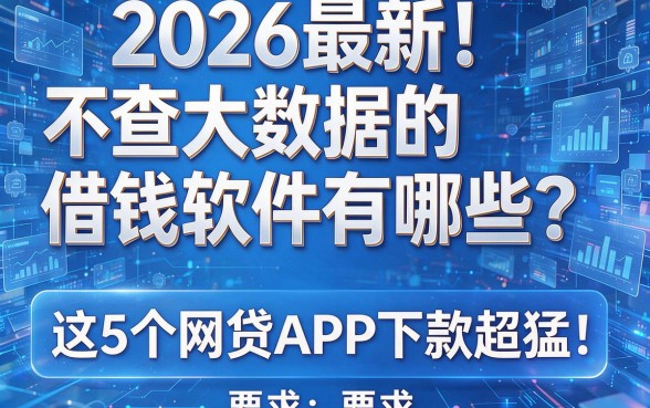 2026最新!不查大数据的借钱软件有哪些?这5个网贷APP下款超猛!
